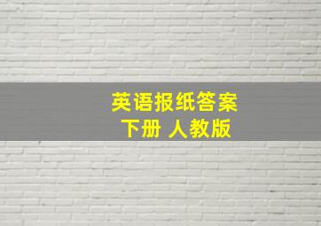 英语报纸答案 下册 人教版